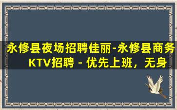 永修县夜场招聘佳丽-永修县商务KTV招聘 - 优先上班，无身